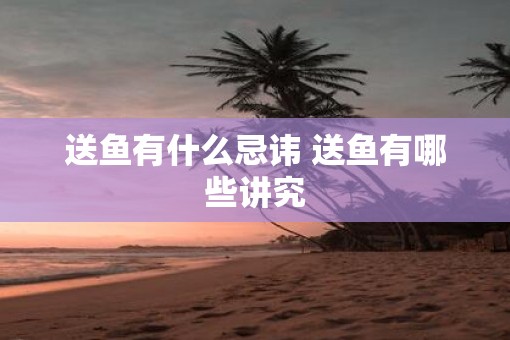 送鱼有什么忌讳 送鱼有哪些讲究