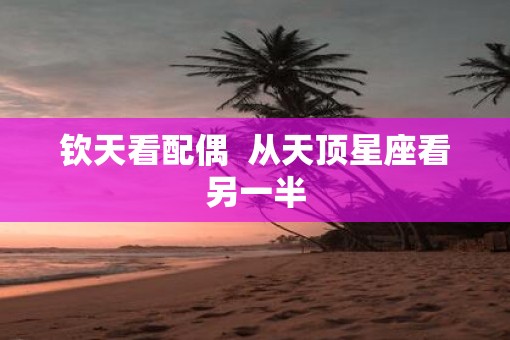 钦天看配偶  从天顶星座看另一半
