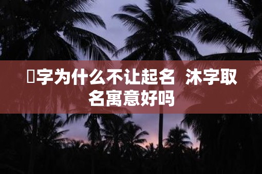 霂字为什么不让起名  沐字取名寓意好吗