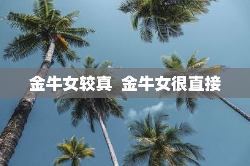 金牛女较真  金牛女很直接