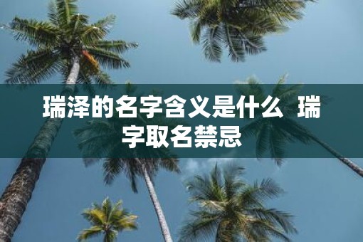 瑞泽的名字含义是什么  瑞字取名禁忌