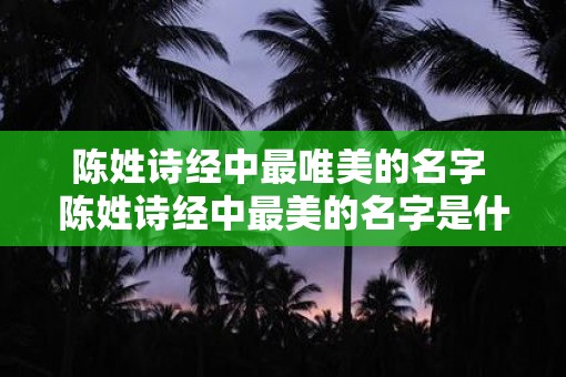 陈姓诗经中最唯美的名字 陈姓诗经中最美的名字是什么