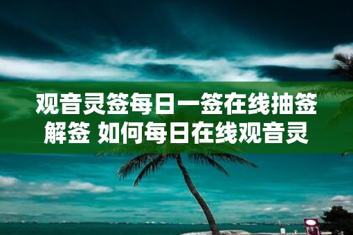 观音灵签每日一签在线抽签解签 如何每日在线观音灵签抽签解签