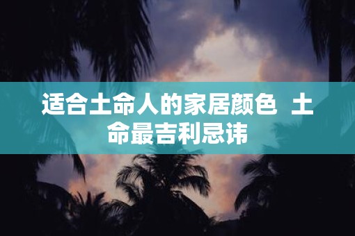 适合土命人的家居颜色  土命最吉利忌讳