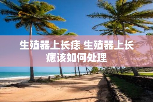 生殖器上长痣 生殖器上长痣该如何处理