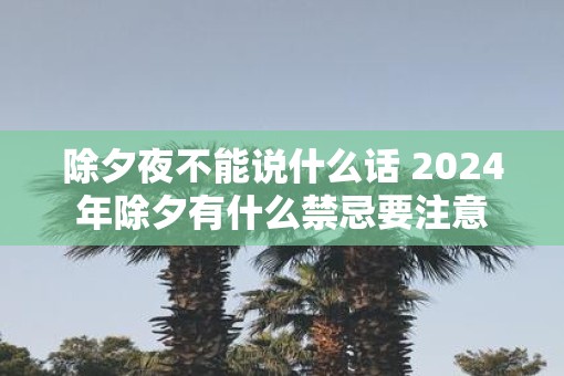 除夕夜不能说什么话 2025年除夕有什么禁忌要注意