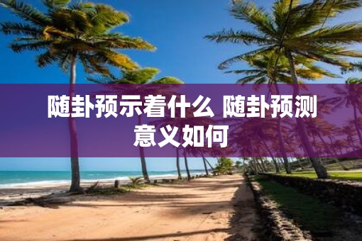 随卦预示着什么 随卦预测意义如何