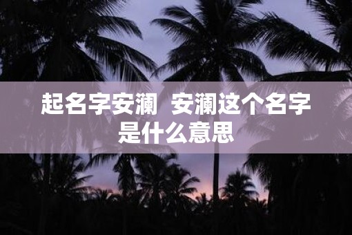 起名字安澜  安澜这个名字是什么意思