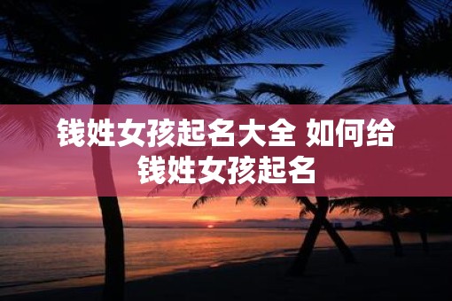 钱姓女孩起名大全 如何给钱姓女孩起名