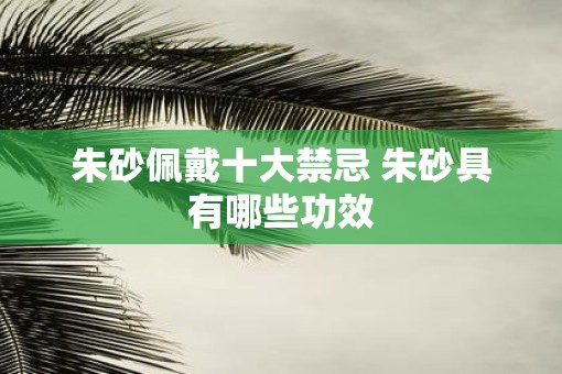 朱砂佩戴十大禁忌 朱砂具有哪些功效