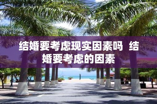 结婚要考虑现实因素吗  结婚要考虑的因素