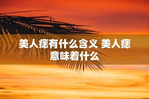 美人痣有什么含义 美人痣意味着什么
