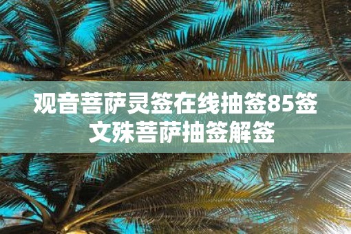 观音菩萨灵签在线抽签85签  文殊菩萨抽签解签