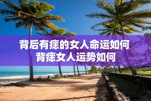 背后有痣的女人命运如何 背痣女人运势如何