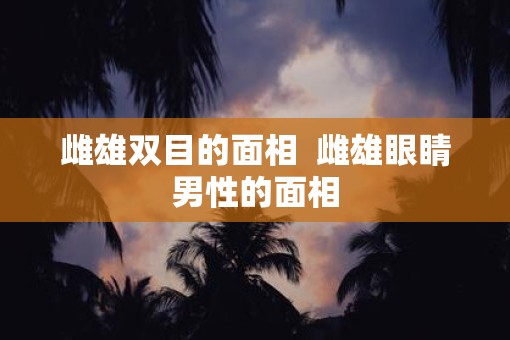 雌雄双目的面相  雌雄眼睛男性的面相