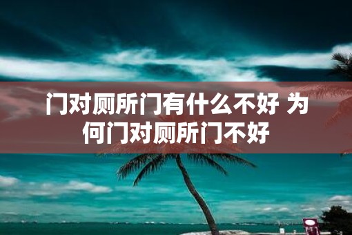 门对厕所门有什么不好 为何门对厕所门不好