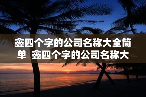 鑫四个字的公司名称大全简单  鑫四个字的公司名称大全简单