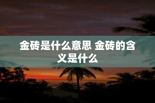 金砖是什么意思 金砖的含义是什么
