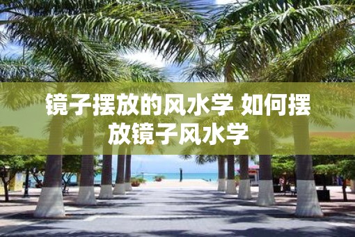 镜子摆放的风水学 如何摆放镜子风水学