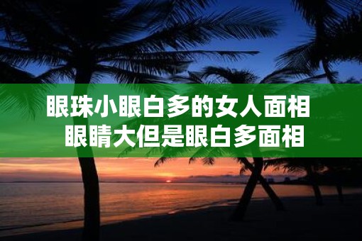 眼珠小眼白多的女人面相  眼睛大但是眼白多面相
