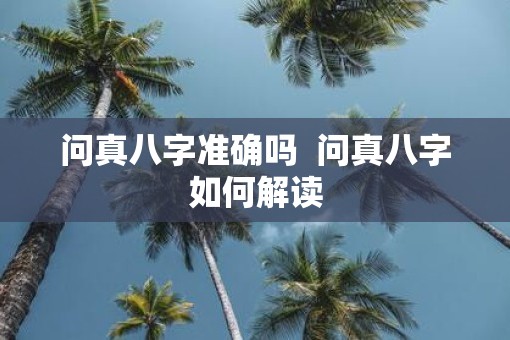 问真八字准确吗  问真八字如何解读