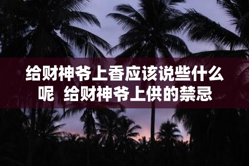 给财神爷上香应该说些什么呢  给财神爷上供的禁忌