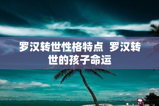 罗汉转世性格特点  罗汉转世的孩子命运