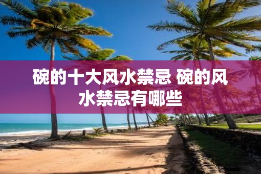 碗的十大风水禁忌 碗的风水禁忌有哪些