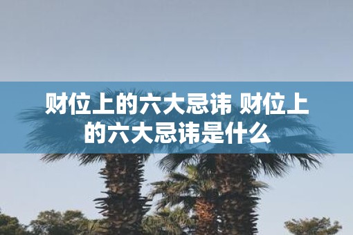 财位上的六大忌讳 财位上的六大忌讳是什么