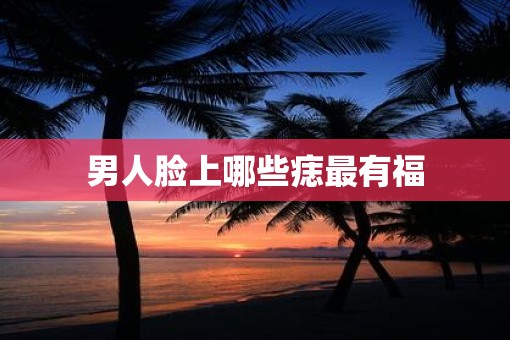 男人脸上哪些痣最有福