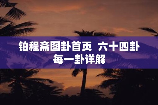 铂程斋图卦首页  六十四卦每一卦详解