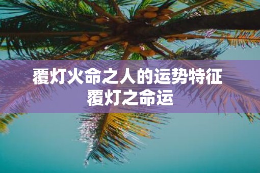 覆灯火命之人的运势特征 覆灯之命运