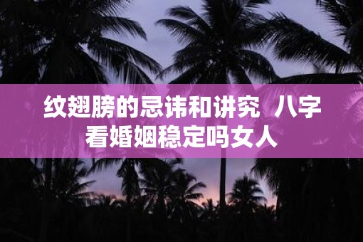 纹翅膀的忌讳和讲究  八字看婚姻稳定吗女人