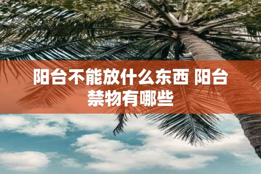 阳台不能放什么东西 阳台禁物有哪些