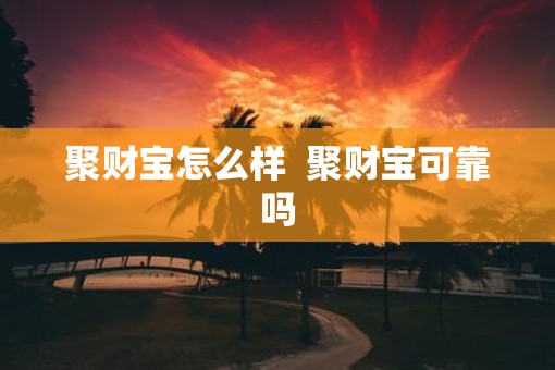 聚财宝怎么样  聚财宝可靠吗