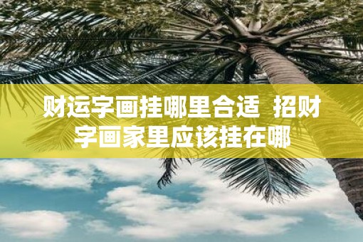 财运字画挂哪里合适  招财字画家里应该挂在哪