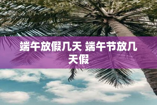 端午放假几天 端午节放几天假