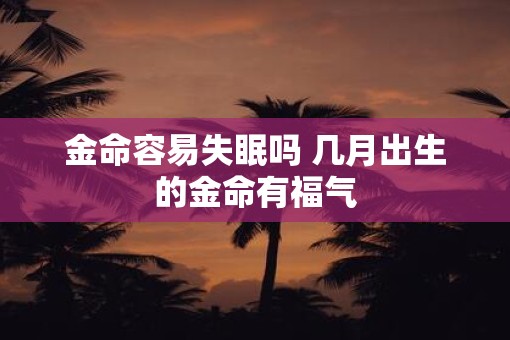 金命容易失眠吗 几月出生的金命有福气