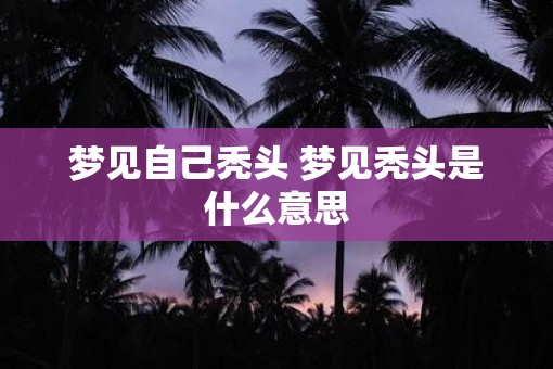 梦见自己秃头 梦见秃头是什么意思