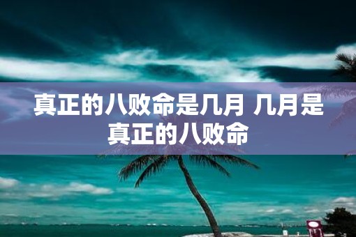 真正的八败命是几月 几月是真正的八败命