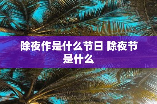除夜作是什么节日 除夜节是什么