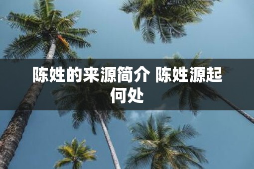 陈姓的来源简介 陈姓源起何处