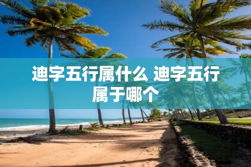 迪字五行属什么 迪字五行属于哪个
