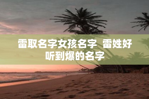 雷取名字女孩名字  雷姓好听到爆的名字