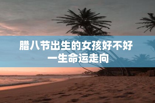 腊八节出生的女孩好不好 一生命运走向