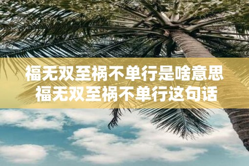 福无双至祸不单行是啥意思 福无双至祸不单行这句话什么意思