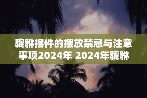 貔貅摆件的摆放禁忌与注意事项2025年 2025年貔貅摆件应注意哪些摆放禁忌