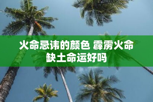 火命忌讳的颜色 霹雳火命缺土命运好吗