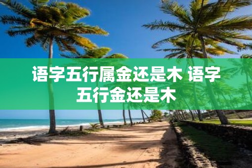 语字五行属金还是木 语字五行金还是木