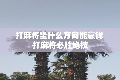 打麻将坐什么方向能赢钱 打麻将必胜绝技